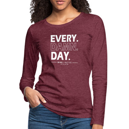 Every Damn Day- Women's Premium Long Sleeve T-Shirt - heather burgundy