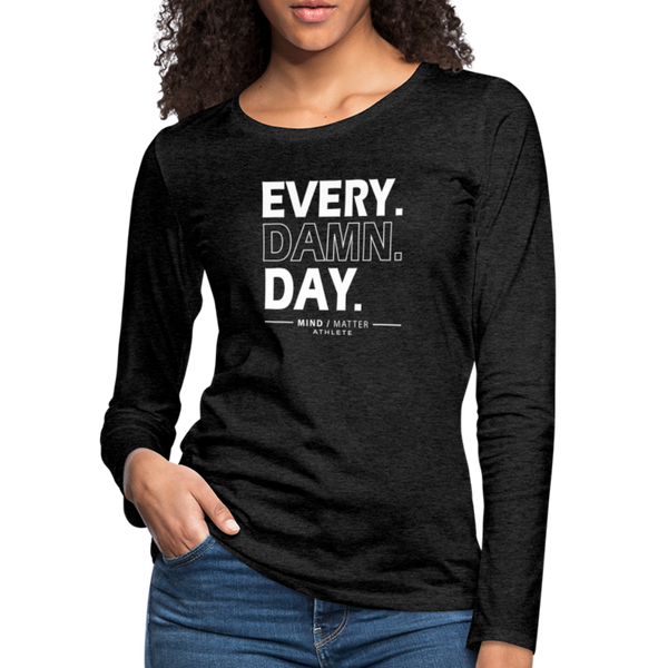 Every Damn Day- Women's Premium Long Sleeve T-Shirt - charcoal grey