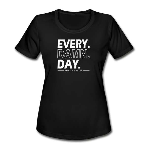 Every Damn Day- Women's Moisture Wicking Performance T-Shirt - black